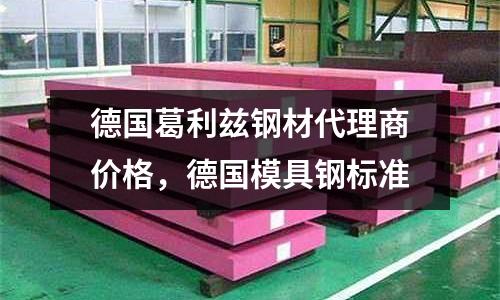 德國葛利茲鋼材代理商價格，德國模具鋼標準