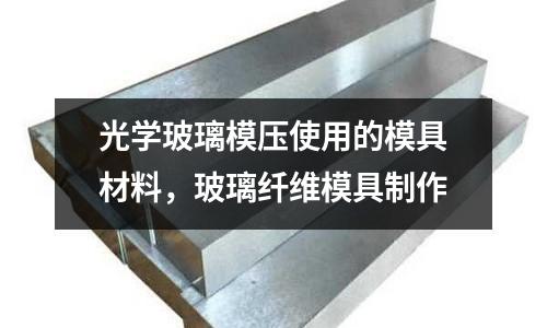 光學玻璃模壓使用的模具材料，玻璃纖維模具制作