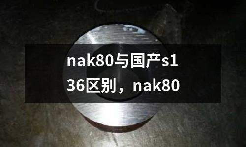 nak80與國產s136區別,nak80