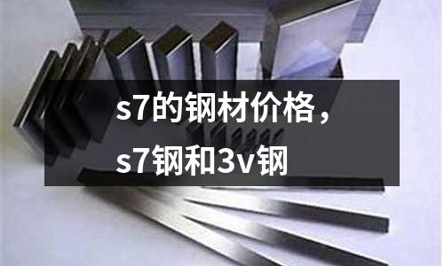s7的鋼材價(jià)格，s7鋼和3v鋼