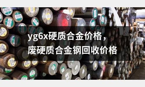 yg6x硬質(zhì)合金價(jià)格，廢硬質(zhì)合金鋼回收價(jià)格
