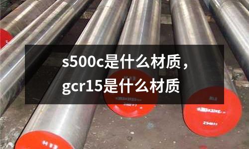 s500c是什么材質(zhì),gcr15是什么材質(zhì)