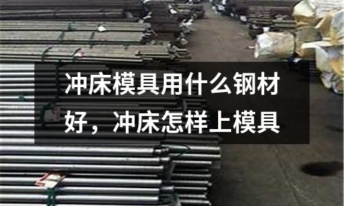 沖床模具用什么鋼材好，沖床怎樣上模具