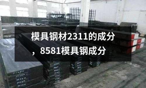 模具鋼材2311的成分，8581模具鋼成分