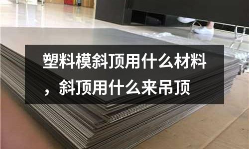 塑料模斜頂用什么材料，斜頂用什么來吊頂