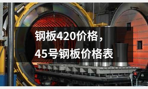 鋼板420價格，45號鋼板價格表