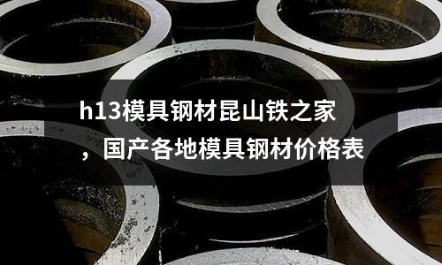 h13模具鋼材昆山鐵之家,國產各地模具鋼材價格表