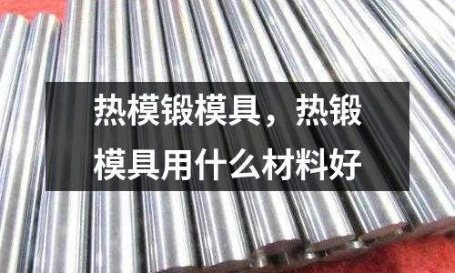 熱模鍛模具，熱鍛模具用什么材料好