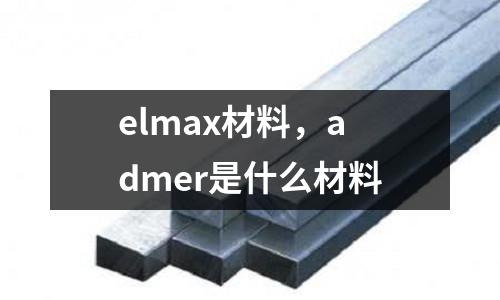 elmax材料,admer是什么材料