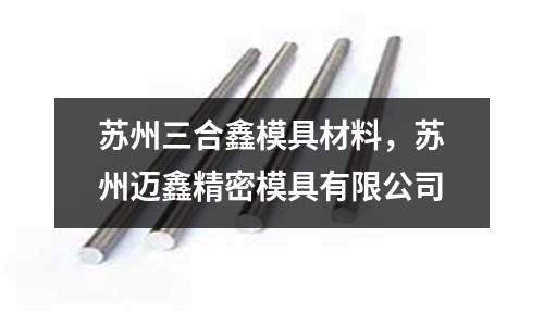 蘇州三合鑫模具材料,蘇州邁鑫精密模具有限公司