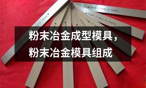 粉末冶金成型模具,粉末冶金模具組成