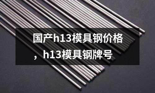 國產h13模具鋼價格，h13模具鋼牌號