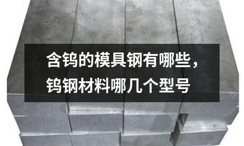 含鎢的模具鋼有哪些，鎢鋼材料哪幾個型號