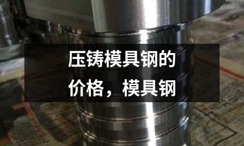 壓鑄模具鋼的價格,模具鋼