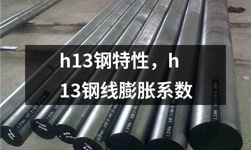 h13鋼特性，h13鋼線膨脹系數