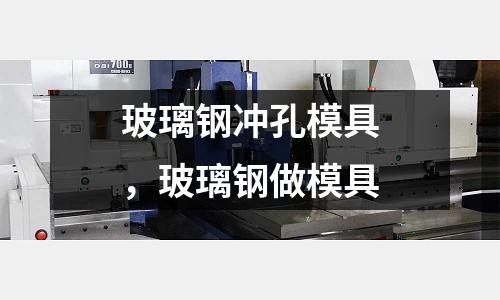 玻璃鋼沖孔模具，玻璃鋼做模具