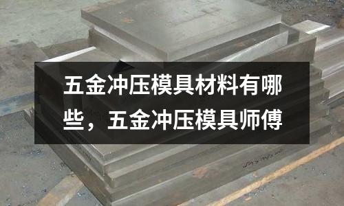 五金沖壓模具材料有哪些，五金沖壓模具師傅