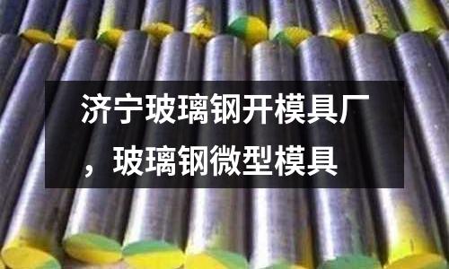 濟寧玻璃鋼開模具廠，玻璃鋼微型模具