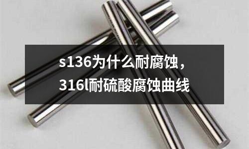 s136為什么耐腐蝕，316l耐硫酸腐蝕曲線