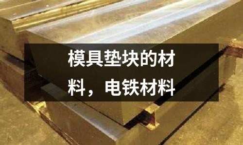 模具墊塊的材料,電鐵材料