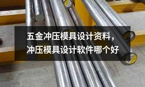 五金沖壓模具設計資料,沖壓模具設計軟件哪個好