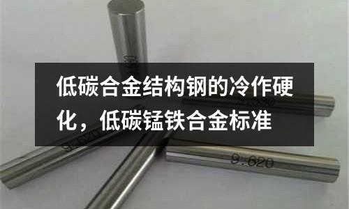 低碳合金結構鋼的冷作硬化，低碳錳鐵合金標準