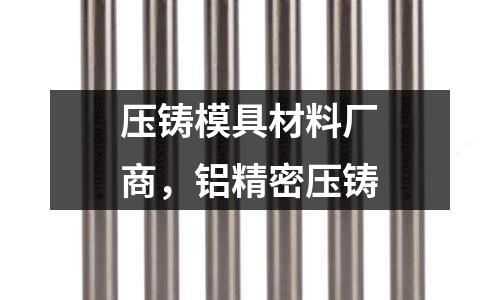 壓鑄模具材料廠商,鋁精密壓鑄