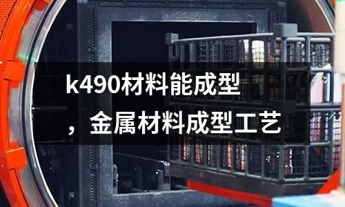 k490材料能成型，金屬材料成型工藝