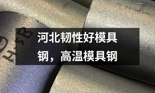 河北韌性好模具鋼,高溫模具鋼