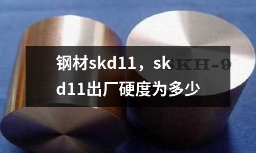 鋼材skd11，skd11出廠硬度為多少