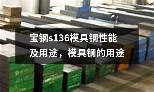 寶鋼s136模具鋼性能及用途，模具鋼的用途