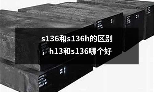 s136和s136h的區別，h13和s136哪個好