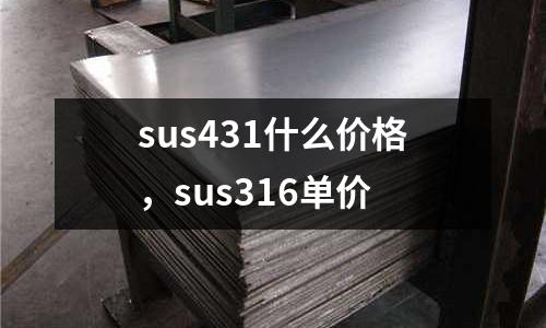 sus431什么價格,sus316單價