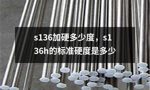 s136加硬多少度,s136h的標準硬度是多少