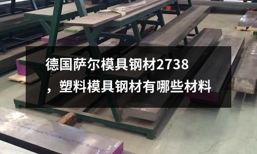 德國薩爾模具鋼材2738,塑料模具鋼材有哪些材料