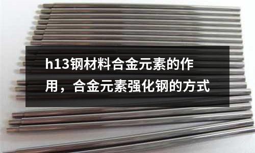 h13鋼材料合金元素的作用，合金元素強化鋼的方式