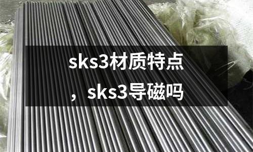 sks3材質(zhì)特點，sks3導(dǎo)磁嗎