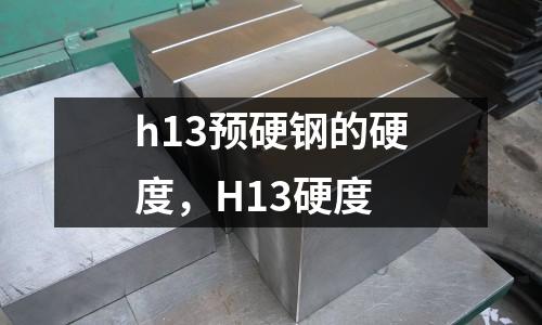 h13預(yù)硬鋼的硬度,H13硬度