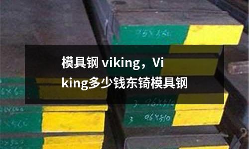 模具鋼 viking，Viking多少錢東锜模具鋼