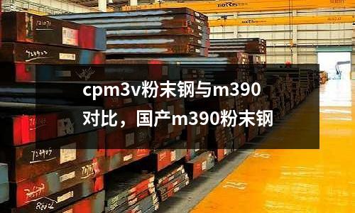 cpm3v粉末鋼與m390對比,國產m390粉末鋼