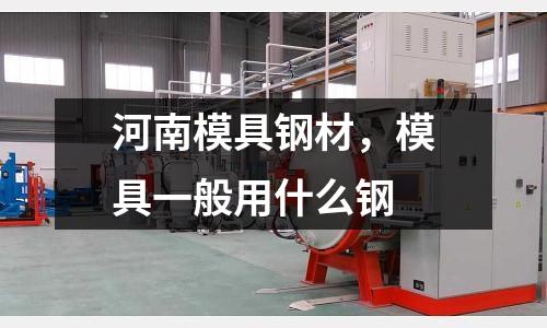 河南模具鋼材，模具一般用什么鋼