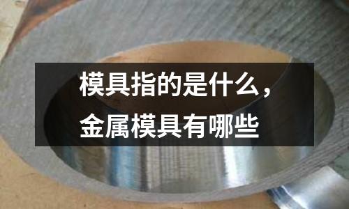 模具指的是什么,金屬模具有哪些