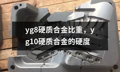 yg8硬質(zhì)合金比重，yg10硬質(zhì)合金的硬度