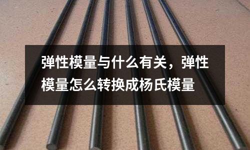 彈性模量與什么有關，彈性模量怎么轉換成楊氏模量