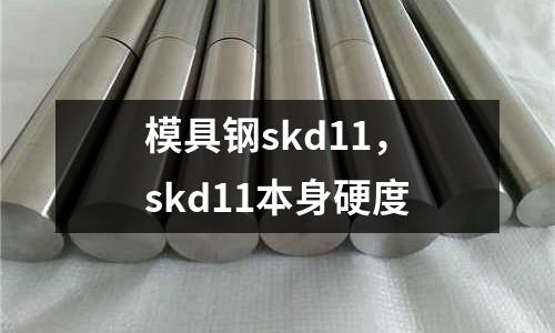模具鋼skd11，skd11本身硬度
