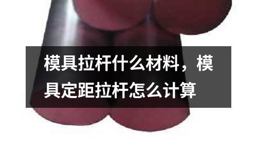 模具拉桿什么材料,模具定距拉桿怎么計算
