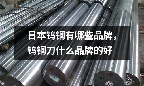 日本鎢鋼有哪些品牌，鎢鋼刀什么品牌的好