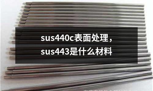 sus440c表面處理，sus443是什么材料
