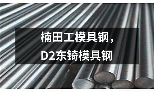 楠田工模具鋼,D2東锜模具鋼