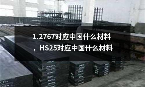 1.2767對應(yīng)中國什么材料，HS25對應(yīng)中國什么材料